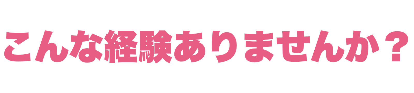 こんな経験ありませんか?